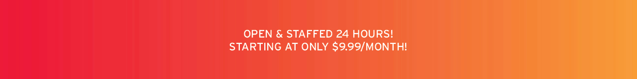 open and staffed 24x7, starting at only $9.99/month